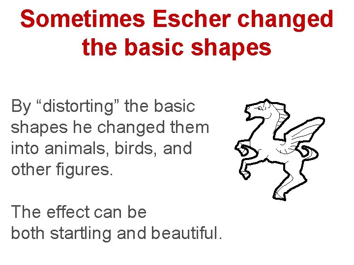 Sometimes Escher changed the basic shapes By “distorting” the basic shapes he changed them