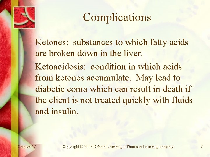 Complications Ketones: substances to which fatty acids are broken down in the liver. Ketoacidosis: