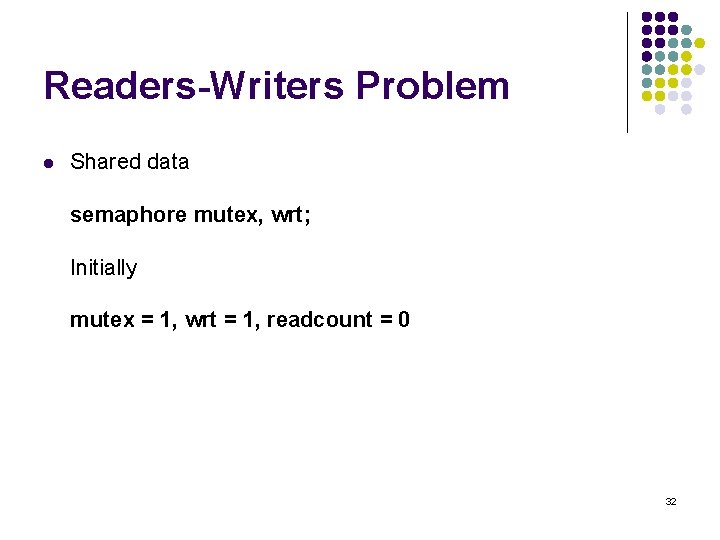 Readers-Writers Problem l Shared data semaphore mutex, wrt; Initially mutex = 1, wrt =