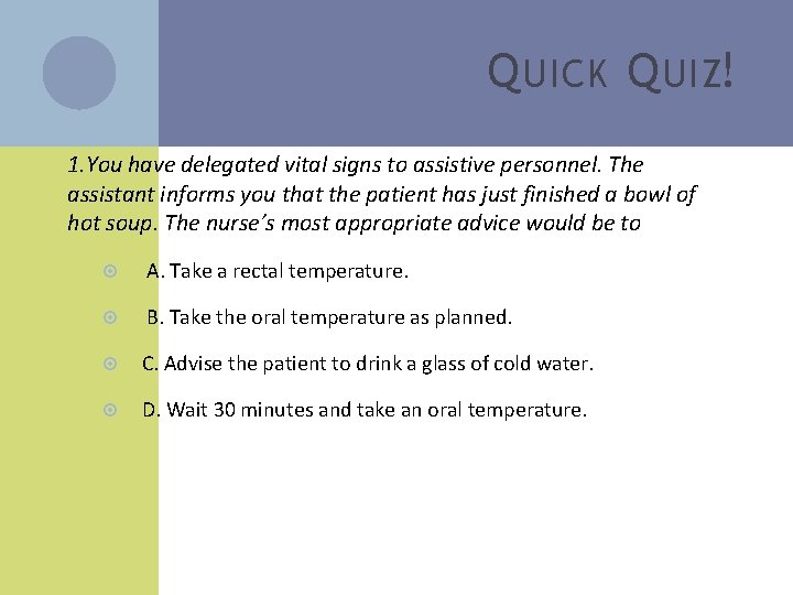 Q UICK Q UIZ! 1. You have delegated vital signs to assistive personnel. The