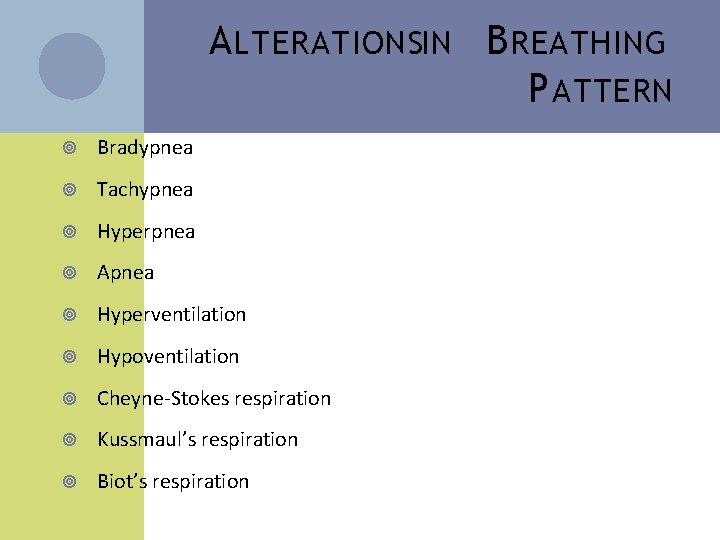 A LTERATIONSIN B REATHING P ATTERN Bradypnea Tachypnea Hyperpnea Apnea Hyperventilation Hypoventilation Cheyne-Stokes respiration