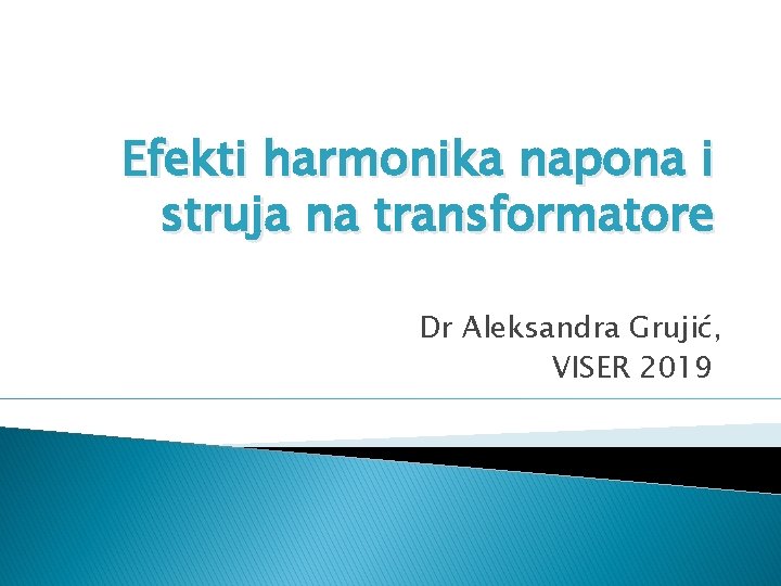 Efekti harmonika napona i struja na transformatore Dr Aleksandra Grujić, VISER 2019 