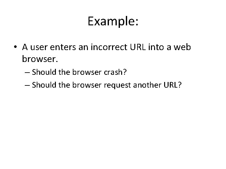 Example: • A user enters an incorrect URL into a web browser. – Should