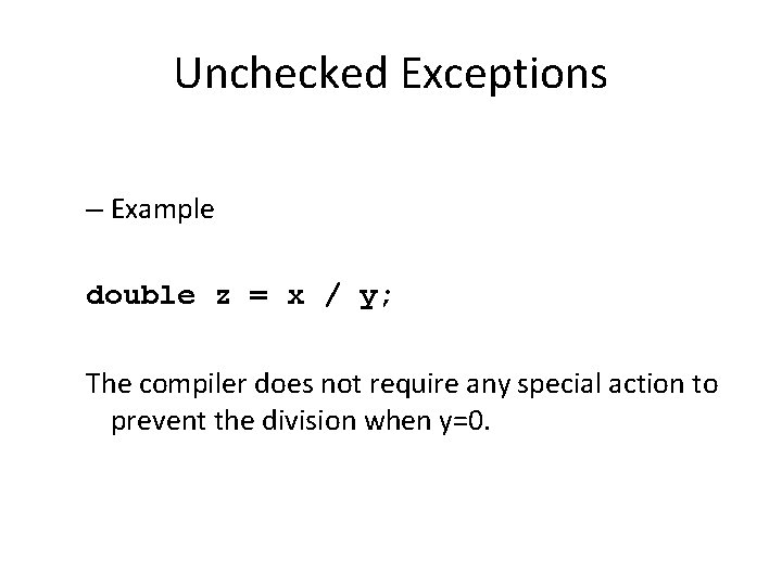 Unchecked Exceptions – Example double z = x / y; The compiler does not
