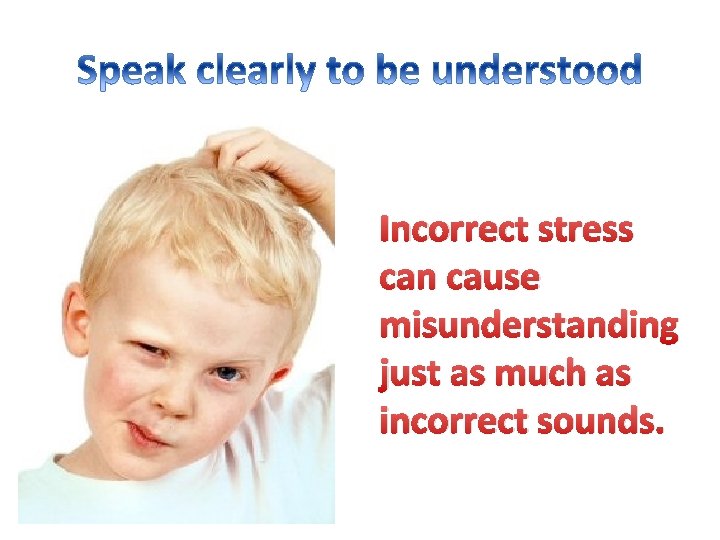 Incorrect stress can cause misunderstanding just as much as incorrect sounds. 