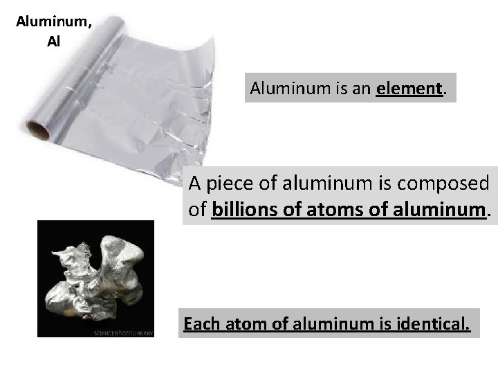 Aluminum, Al Aluminum is an element. A piece of aluminum is composed of billions