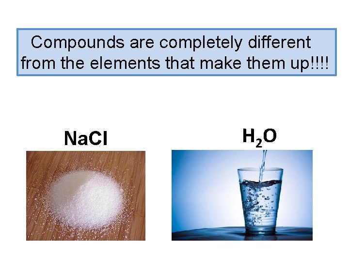 Compounds are completely different from the elements that make them up!!!! Na. Cl H