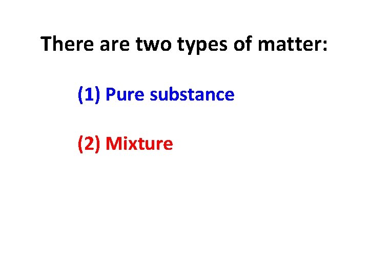 There are two types of matter: (1) Pure substance (2) Mixture There are two types of matter: (1) Pure substance (2) Mixture