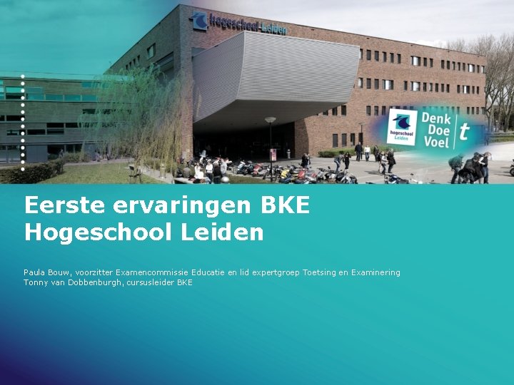 Eerste ervaringen BKE Hogeschool Leiden Paula Bouw, voorzitter Examencommissie Educatie en lid expertgroep Toetsing