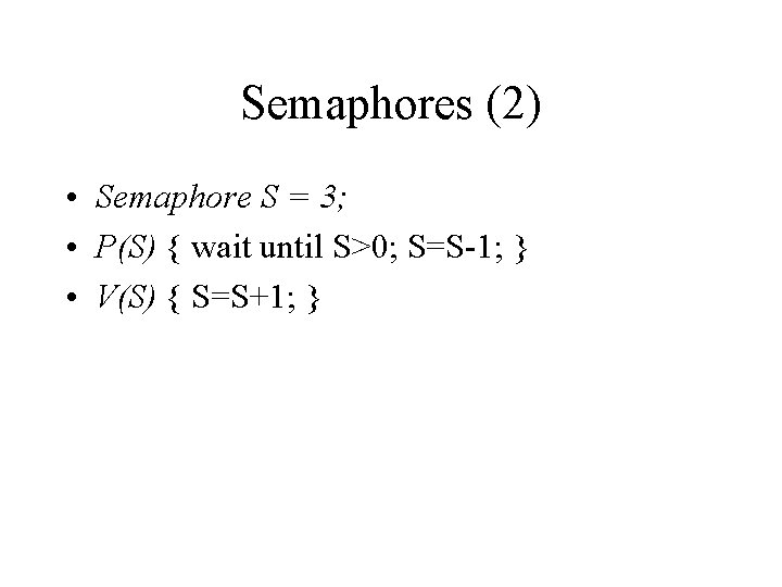 Semaphores (2) • Semaphore S = 3; • P(S) { wait until S>0; S=S-1;