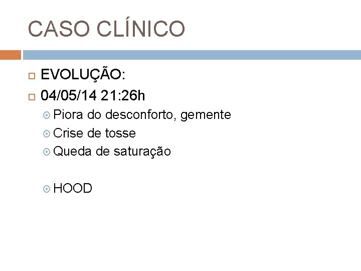 CASO CLÍNICO EVOLUÇÃO: 04/05/14 21: 26 h Piora do desconforto, gemente Crise de tosse