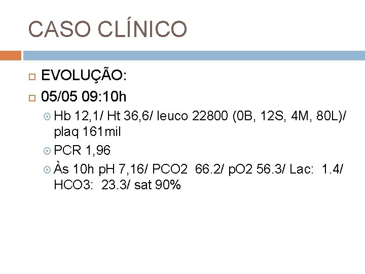 CASO CLÍNICO EVOLUÇÃO: 05/05 09: 10 h Hb 12, 1/ Ht 36, 6/ leuco