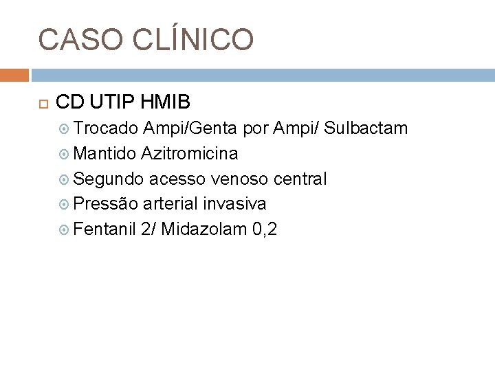 CASO CLÍNICO CD UTIP HMIB Trocado Ampi/Genta por Ampi/ Sulbactam Mantido Azitromicina Segundo acesso