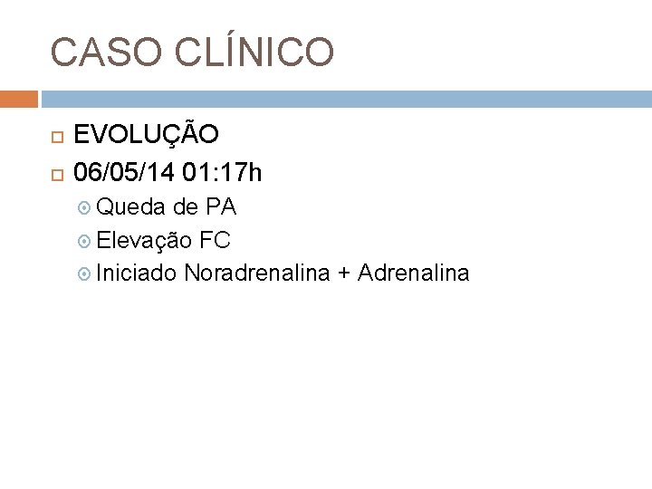 CASO CLÍNICO EVOLUÇÃO 06/05/14 01: 17 h Queda de PA Elevação FC Iniciado Noradrenalina