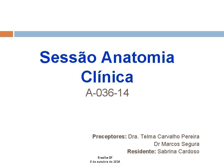 Sessão Anatomia Clínica A-036 -14 Preceptores: Dra. Telma Carvalho Pereira Dr Marcos Segura Residente: