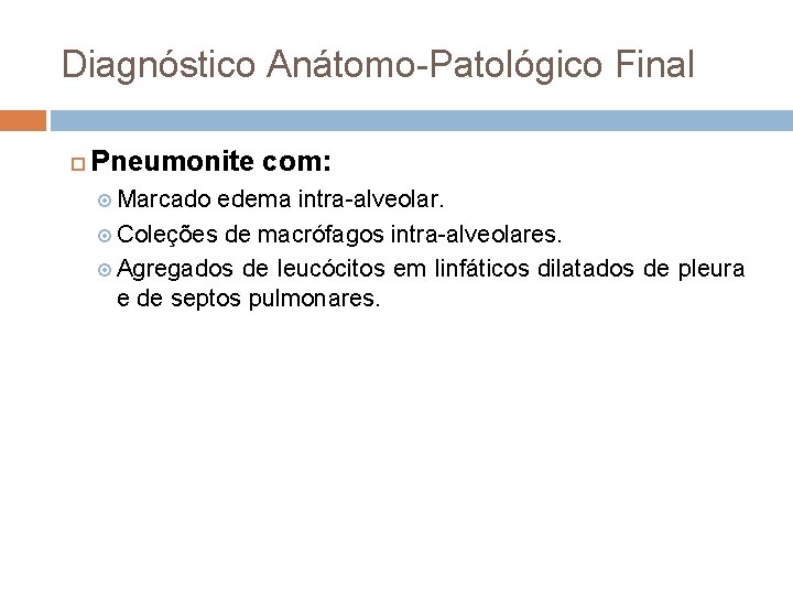 Diagnóstico Anátomo-Patológico Final Pneumonite com: Marcado edema intra-alveolar. Coleções de macrófagos intra-alveolares. Agregados de