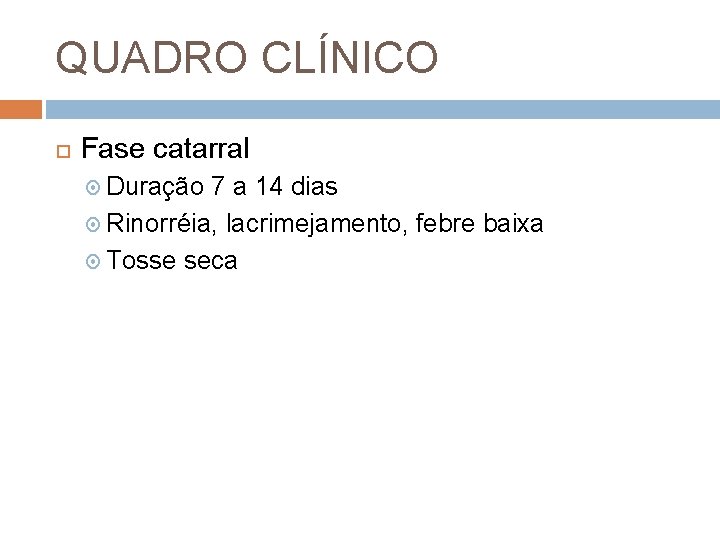 QUADRO CLÍNICO Fase catarral Duração 7 a 14 dias Rinorréia, lacrimejamento, febre baixa Tosse