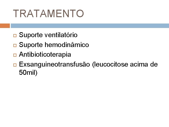 TRATAMENTO Suporte ventilatório Suporte hemodinâmico Antibioticoterapia Exsanguineotransfusão (leucocitose acima de 50 mil) 