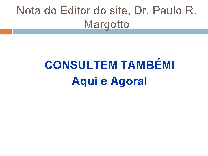 Nota do Editor do site, Dr. Paulo R. Margotto CONSULTEM TAMBÉM! Aqui e Agora!