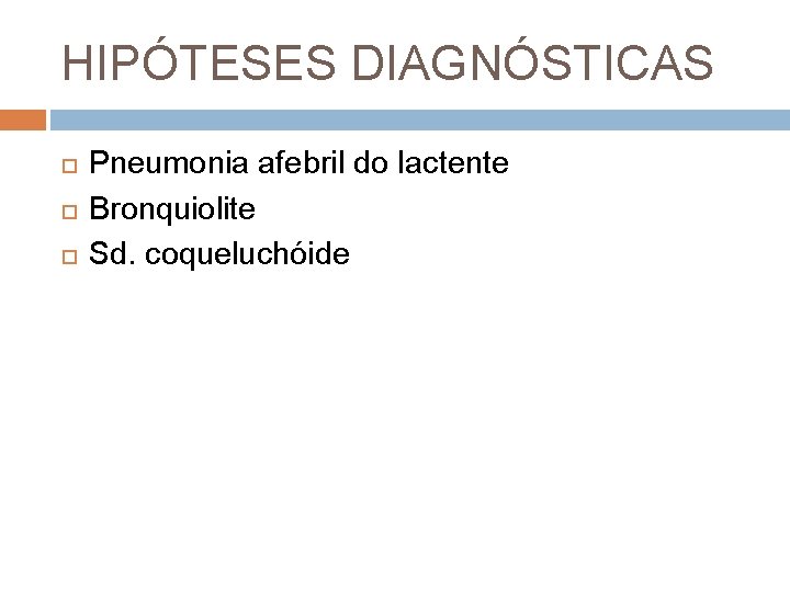 HIPÓTESES DIAGNÓSTICAS Pneumonia afebril do lactente Bronquiolite Sd. coqueluchóide 