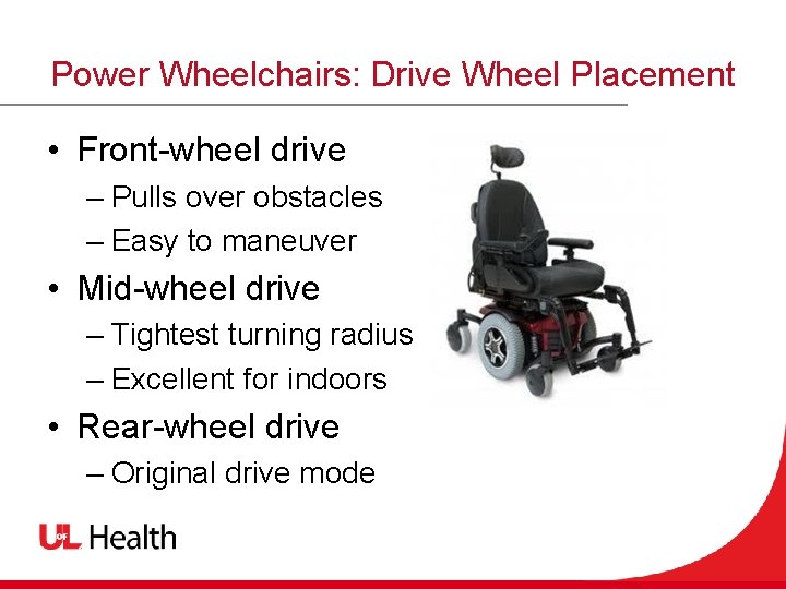 Power Wheelchairs: Drive Wheel Placement • Front-wheel drive – Pulls over obstacles – Easy
