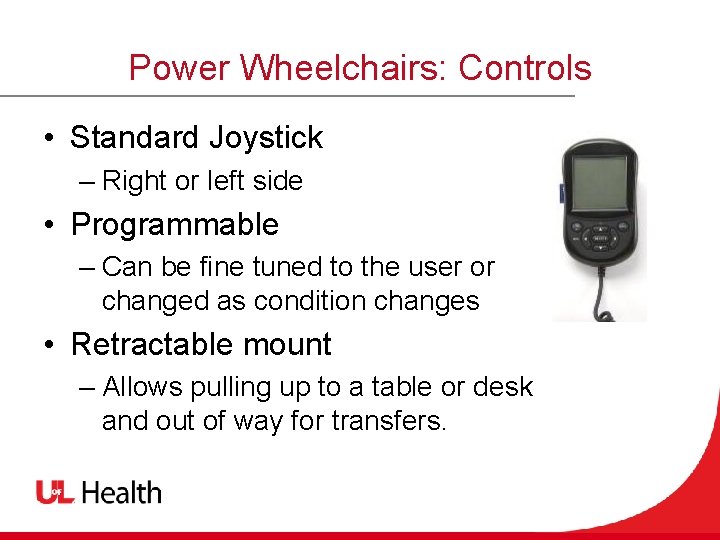 Power Wheelchairs: Controls • Standard Joystick – Right or left side • Programmable –