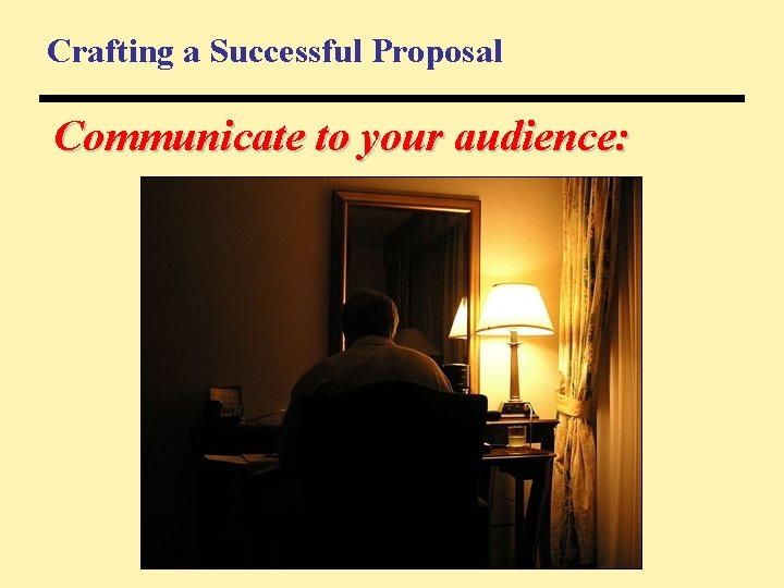 Crafting a Successful Proposal Communicate to your audience: 