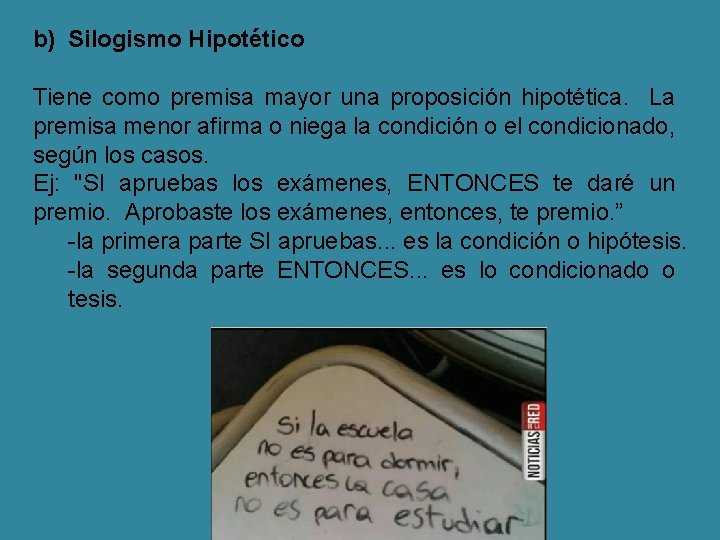 b) Silogismo Hipotético Tiene como premisa mayor una proposición hipotética. La premisa menor afirma