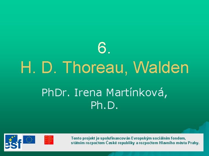 6. H. D. Thoreau, Walden Ph. Dr. Irena Martínková, Ph. D. Tento projekt je 6. H. D. Thoreau, Walden Ph. Dr. Irena Martínková, Ph. D. Tento projekt je