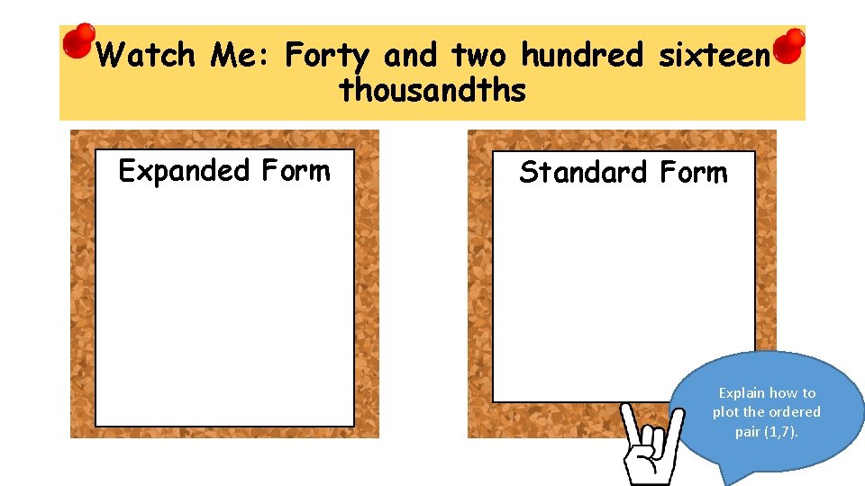 Watch Me: Forty and two hundred sixteen thousandths Expanded Form Standard Form Explain how