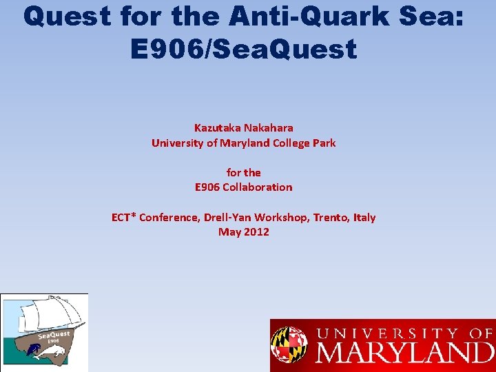 Quest for the Anti-Quark Sea: E 906/Sea. Quest Kazutaka Nakahara University of Maryland College