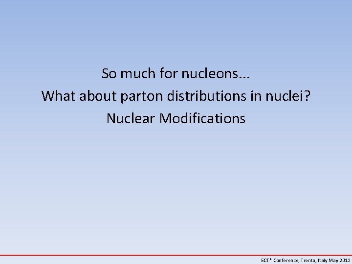 So much for nucleons. . . What about parton distributions in nuclei? Nuclear Modifications