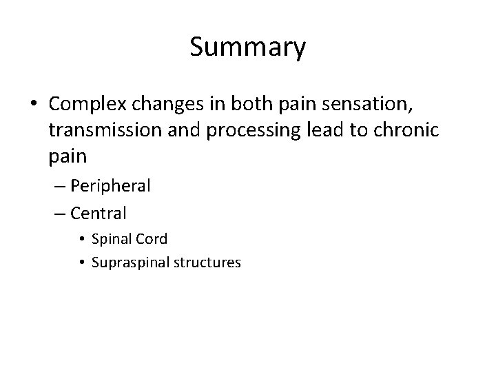 Summary • Complex changes in both pain sensation, transmission and processing lead to chronic