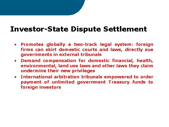 Investor-State Dispute Settlement • Promotes globally a two-track legal system: foreign firms can skirt