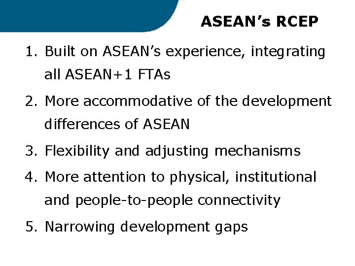 ASEAN’s RCEP 1. Built on ASEAN’s experience, integrating all ASEAN+1 FTAs 2. More accommodative