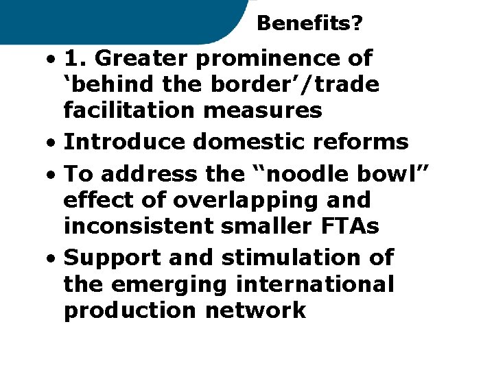 Benefits? • 1. Greater prominence of ‘behind the border’/trade facilitation measures • Introduce domestic