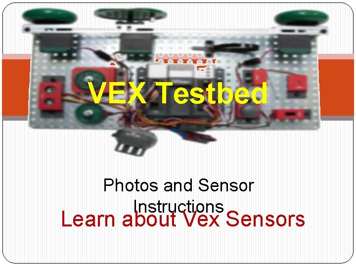 VEX Testbed Photos and Sensor Instructions Learn about Vex Sensors 