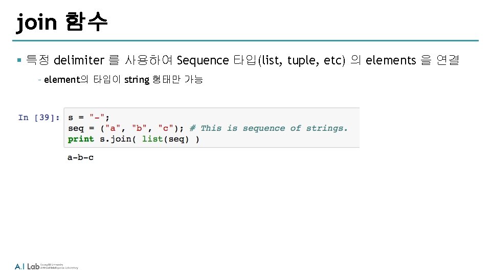 join 함수 § 특정 delimiter 를 사용하여 Sequence 타입(list, tuple, etc) 의 elements 을
