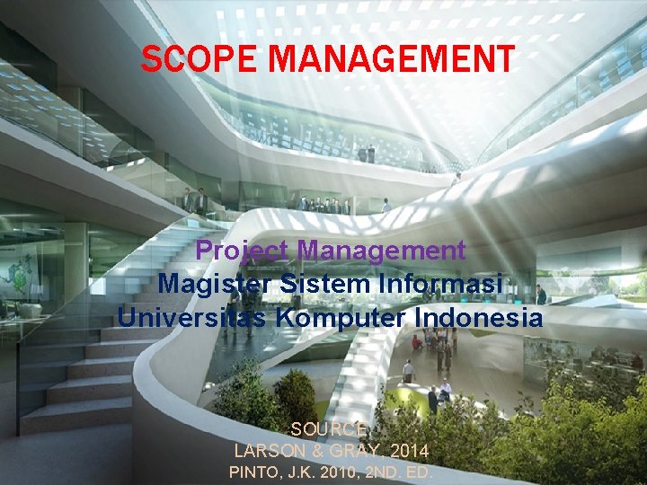 SCOPE MANAGEMENT Project Management Magister Sistem Informasi Universitas Komputer Indonesia SOURCE: LARSON & GRAY,