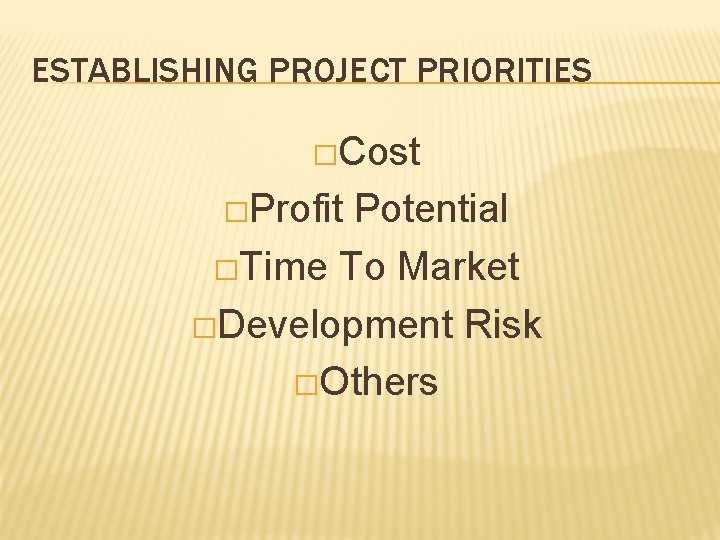 ESTABLISHING PROJECT PRIORITIES �Cost �Profit Potential �Time To Market �Development Risk �Others 