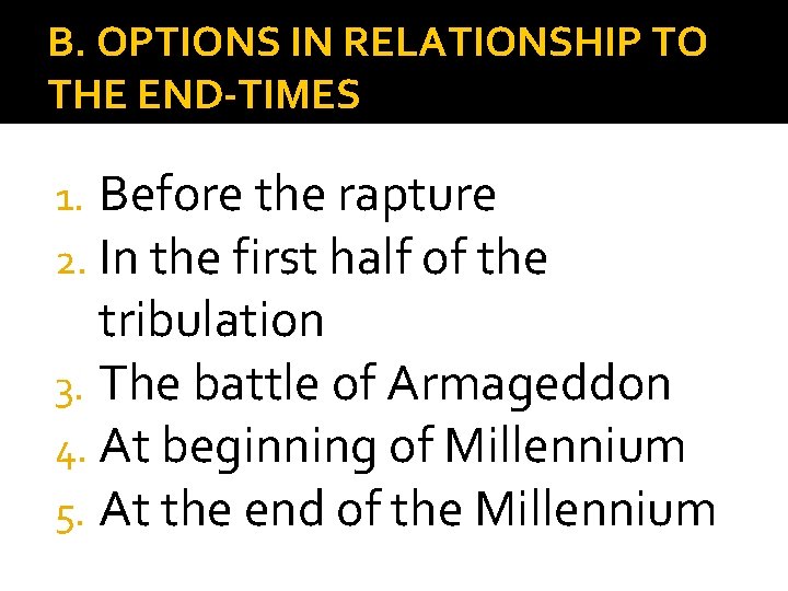 B. OPTIONS IN RELATIONSHIP TO THE END-TIMES 1. Before the rapture 2. In the B. OPTIONS IN RELATIONSHIP TO THE END-TIMES 1. Before the rapture 2. In the