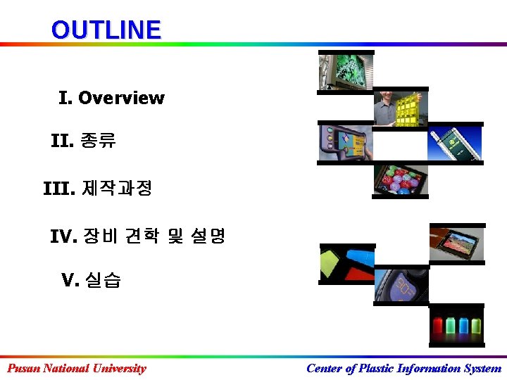 OUTLINE I. Overview II. 종류 III. 제작과정 IV. 장비 견학 및 설명 V. 실습