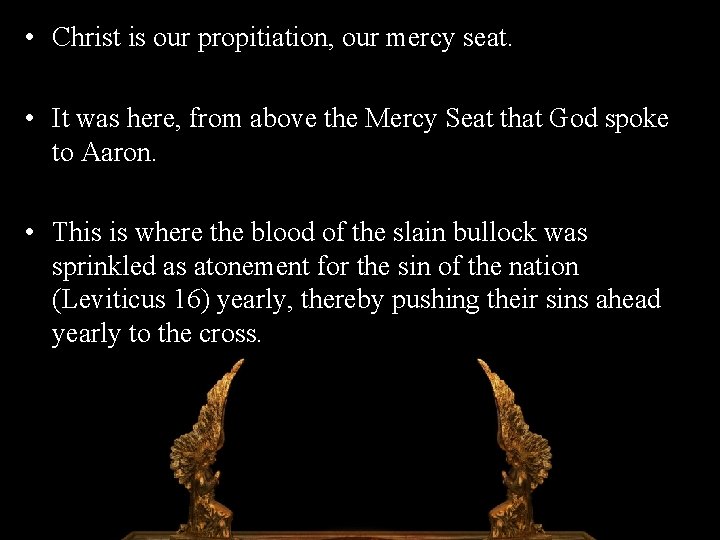  • Christ is our propitiation, our mercy seat. • It was here, from