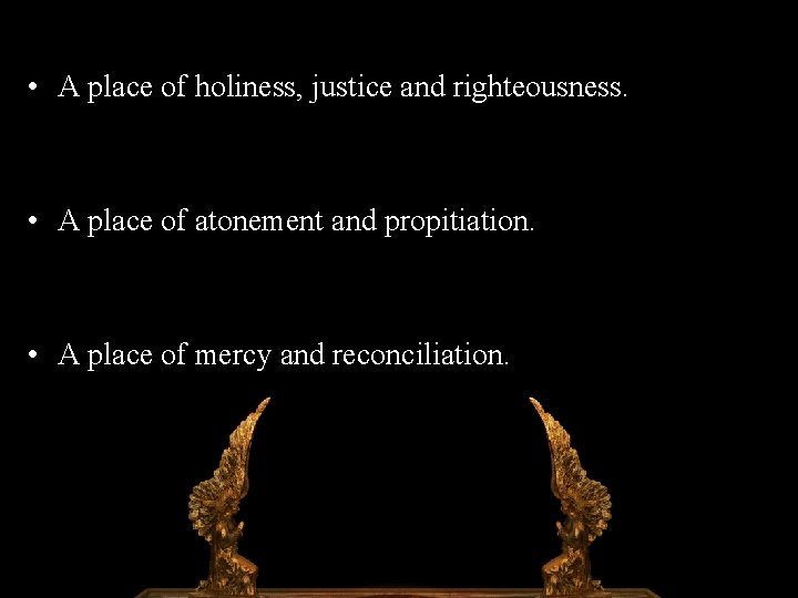  • A place of holiness, justice and righteousness. • A place of atonement