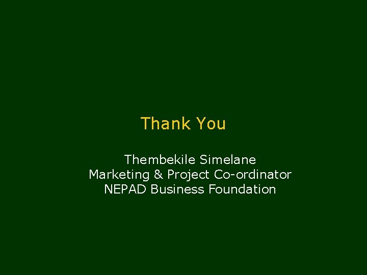 Thank You Thembekile Simelane Marketing & Project Co-ordinator NEPAD Business Foundation 