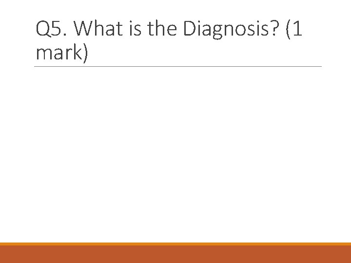 Q 5. What is the Diagnosis? (1 mark) 