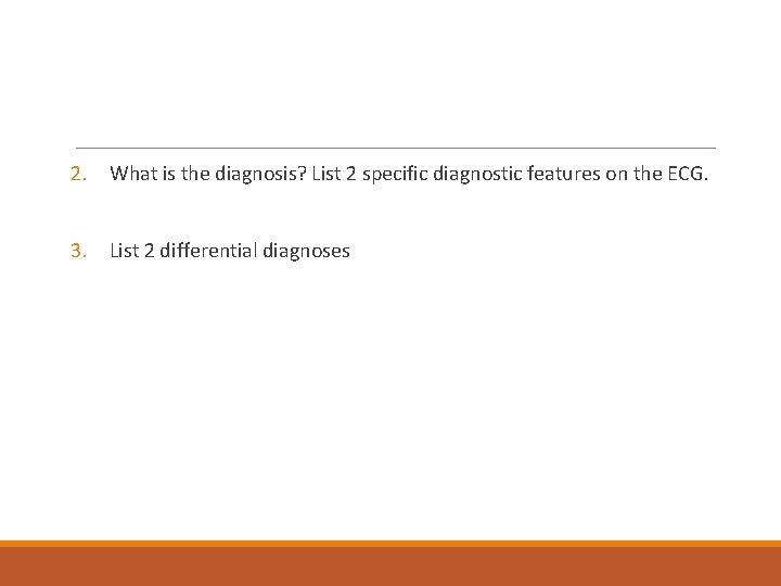 2. What is the diagnosis? List 2 specific diagnostic features on the ECG. 3.