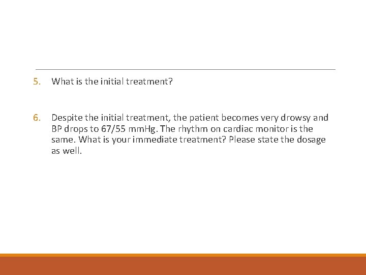 5. What is the initial treatment? 6. Despite the initial treatment, the patient becomes