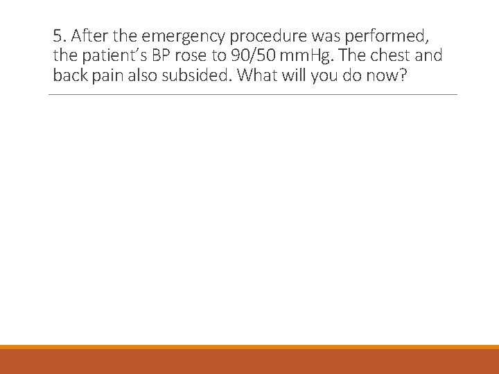 5. After the emergency procedure was performed, the patient’s BP rose to 90/50 mm.