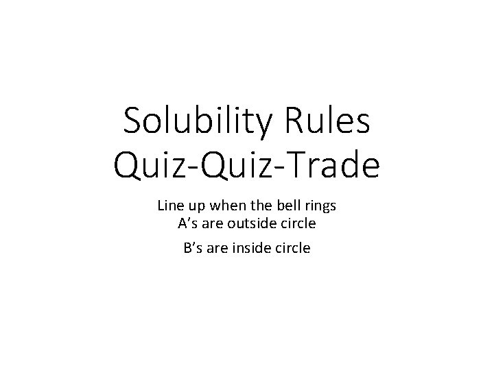 Solubility Rules Quiz-Trade Line up when the bell rings A’s are outside circle B’s